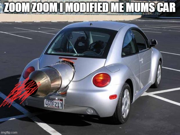 fast car | ZOOM ZOOM I MODIFIED ME MUMS CAR | image tagged in fast car | made w/ Imgflip meme maker