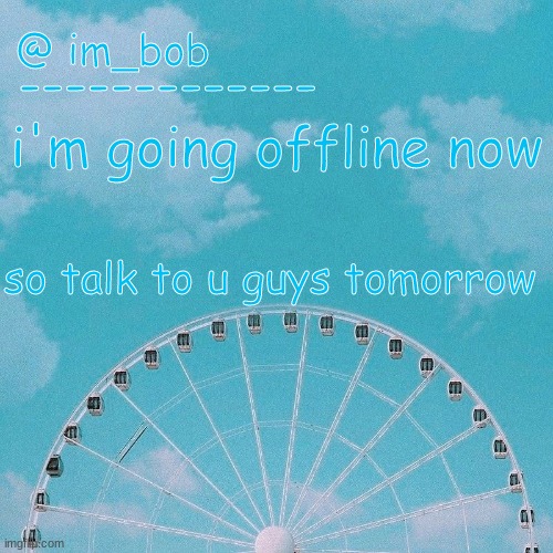 BYEEEEEEEEEEEEEEEEE | i'm going offline now; so talk to u guys tomorrow | made w/ Imgflip meme maker