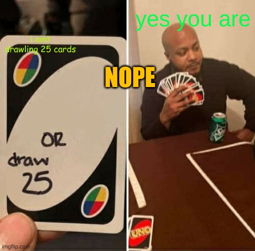 UNO Draw 25 Cards Meme | yes you are; i aint drawling 25 cards; NOPE | image tagged in memes,uno draw 25 cards | made w/ Imgflip meme maker