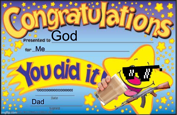 Happy Star Congratulations | God; Me; 100000000000000000000; Dad | image tagged in memes,happy star congratulations | made w/ Imgflip meme maker