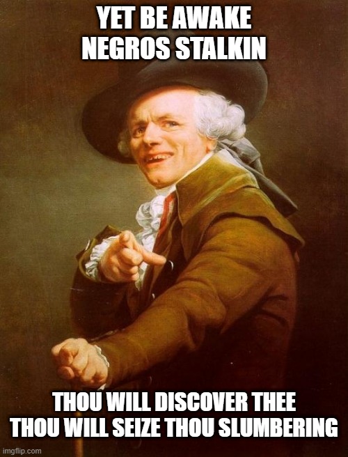Childish Gambino Says... | YET BE AWAKE
NEGROS STALKIN; THOU WILL DISCOVER THEE
THOU WILL SEIZE THOU SLUMBERING | image tagged in memes,joseph ducreux | made w/ Imgflip meme maker