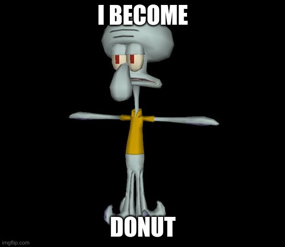 Squidward t-pose | I BECOME DONUT | image tagged in squidward t-pose | made w/ Imgflip meme maker
