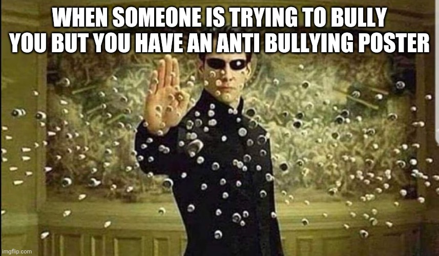 neo stopping bullets | WHEN SOMEONE IS TRYING TO BULLY YOU BUT YOU HAVE AN ANTI BULLYING POSTER | image tagged in neo stopping bullets | made w/ Imgflip meme maker