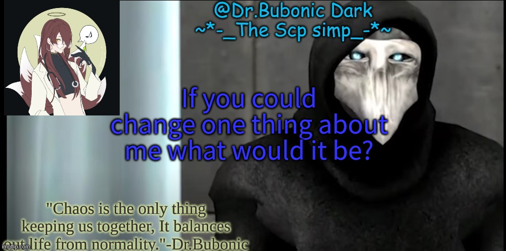 Bubonics "I made this because i was bored temp" | If you could change one thing about me what would it be? | image tagged in bubonics i made this because i was bored temp | made w/ Imgflip meme maker