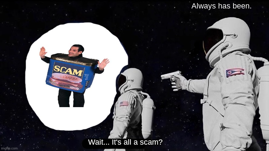 Always Has Been | Always has been. Wait... It's all a scam? | image tagged in memes,always has been,funny | made w/ Imgflip meme maker