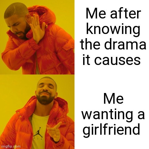 Drake Hotline Bling Meme | Me after knowing the drama it causes; Me wanting a girlfriend | image tagged in memes,drake hotline bling | made w/ Imgflip meme maker