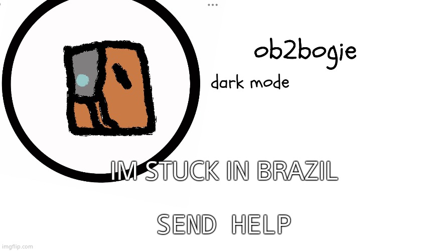ÆŒ | IM STUCK IN BRAZIL; SEND HELP | image tagged in ob2bogie announcement temp | made w/ Imgflip meme maker