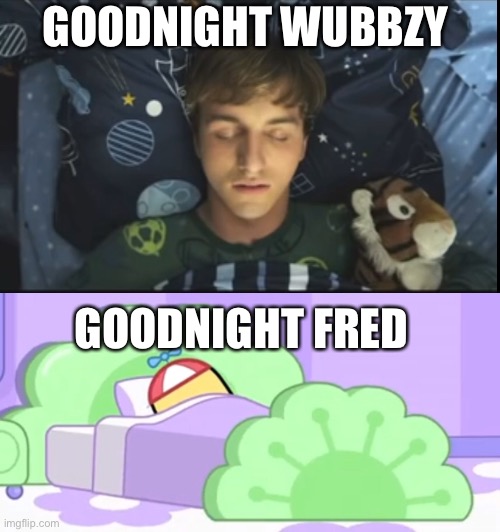 Fred And wubbzy goodnight | GOODNIGHT WUBBZY; GOODNIGHT FRED | image tagged in fred,wubbzy,goodnight | made w/ Imgflip meme maker