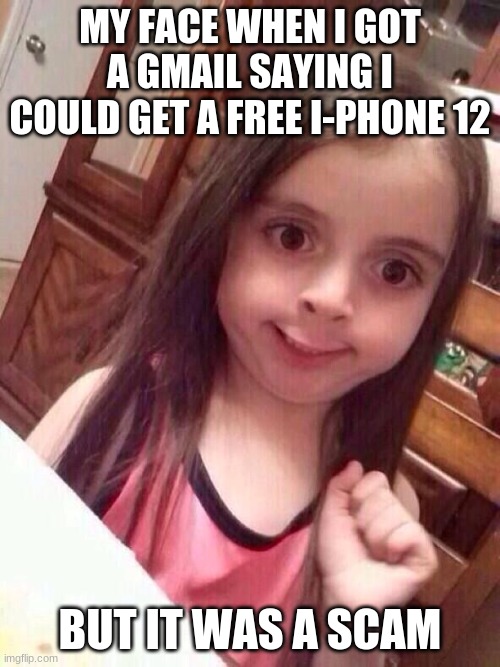 O_O | MY FACE WHEN I GOT A GMAIL SAYING I COULD GET A FREE I-PHONE 12; BUT IT WAS A SCAM | image tagged in little girl funny smile | made w/ Imgflip meme maker