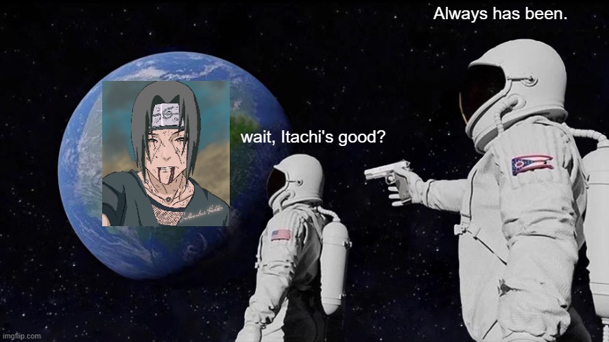 A Naruto meme!! | Always has been. wait, Itachi's good? | image tagged in memes,always has been | made w/ Imgflip meme maker