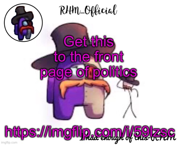 Rhm_Offical temp | Get this to the front page of politics; https://imgflip.com/i/59lzsc | image tagged in rhm_offical temp | made w/ Imgflip meme maker