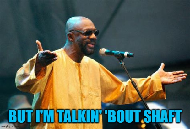 ▬▬ comment specific to comment on AI meme about Shaft being favorite song | BUT I'M TALKIN' 'BOUT SHAFT | image tagged in isaac hayes,1970's,comment | made w/ Imgflip meme maker