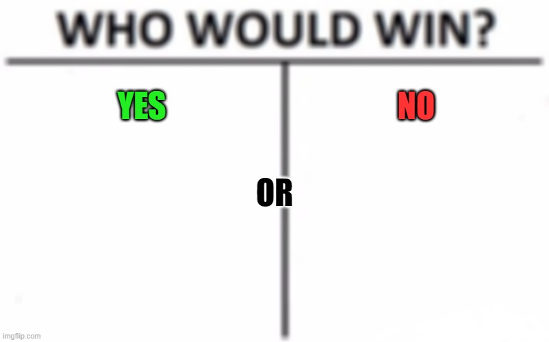 Who Would Win? | YES; NO; OR | image tagged in memes,who would win | made w/ Imgflip meme maker