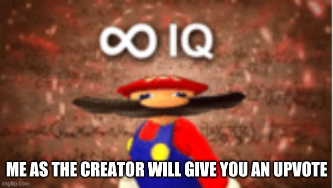 Infinite IQ | ME AS THE CREATOR WILL GIVE YOU AN UPVOTE | image tagged in infinite iq | made w/ Imgflip meme maker