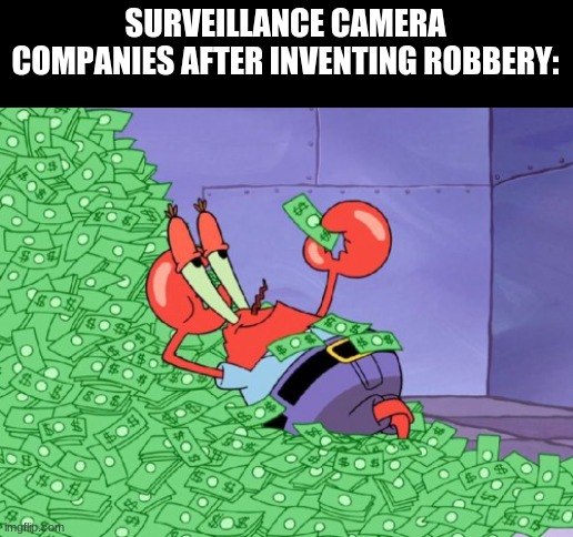 mr krabs money | SURVEILLANCE CAMERA COMPANIES AFTER INVENTING ROBBERY: | image tagged in mr krabs money,funny | made w/ Imgflip meme maker
