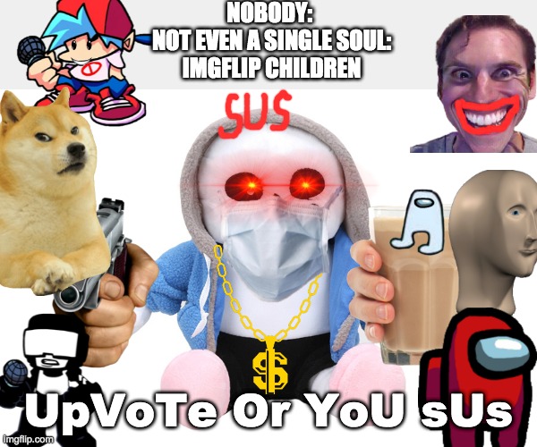 No Sans was harmed in this meme | NOBODY: 
NOT EVEN A SINGLE SOUL:
IMGFLIP CHILDREN; UpVoTe Or YoU sUs | image tagged in sans undertale | made w/ Imgflip meme maker