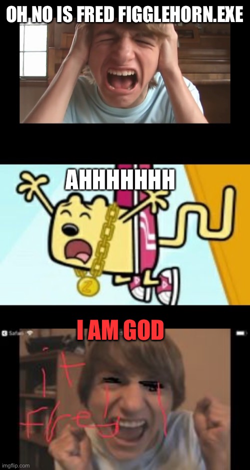 Fred And wubbzy meets Fred figglehorn.exe | OH NO IS FRED FIGGLEHORN.EXE; AHHHHHHH; I AM GOD | image tagged in fred,wubbzy | made w/ Imgflip meme maker