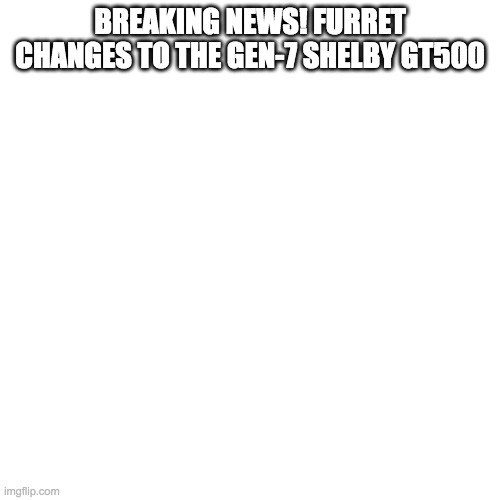 Blank Transparent Square | BREAKING NEWS! FURRET CHANGES TO THE GEN-7 SHELBY GT500 | image tagged in memes,blank transparent square,nmcs,nascar | made w/ Imgflip meme maker