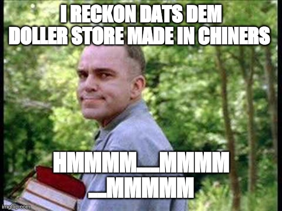 Slingblade  |  I RECKON DATS DEM DOLLER STORE MADE IN CHINERS; HMMMM.....MMMM
....MMMMM | image tagged in slingblade | made w/ Imgflip meme maker