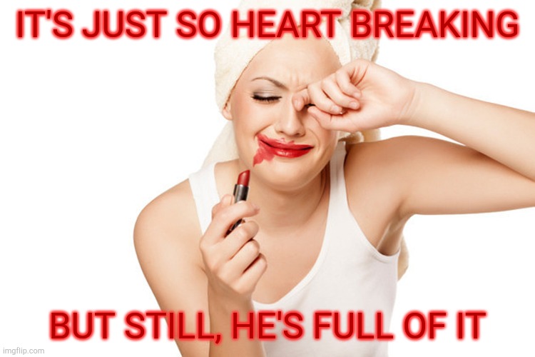 First World Problems Lipstick and WipeTears | IT'S JUST SO HEART BREAKING BUT STILL, HE'S FULL OF IT | image tagged in first world problems | made w/ Imgflip meme maker