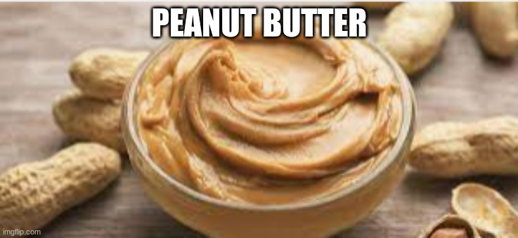 peanut butter | PEANUT BUTTER | image tagged in memes | made w/ Imgflip meme maker