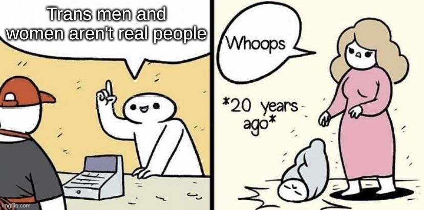I need to blow off some steam- | Trans men and women aren't real people | image tagged in baby dropped on head | made w/ Imgflip meme maker