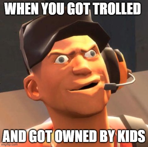 TF2 Scout | WHEN YOU GOT TROLLED; AND GOT OWNED BY KIDS | image tagged in tf2 scout | made w/ Imgflip meme maker