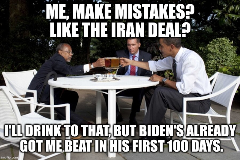 ME, MAKE MISTAKES?
LIKE THE IRAN DEAL? I'LL DRINK TO THAT, BUT BIDEN'S ALREADY
 GOT ME BEAT IN HIS FIRST 100 DAYS. | made w/ Imgflip meme maker