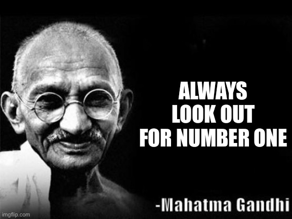 Mahatma Gandhi Rocks | ALWAYS LOOK OUT FOR NUMBER ONE | image tagged in mahatma gandhi rocks | made w/ Imgflip meme maker