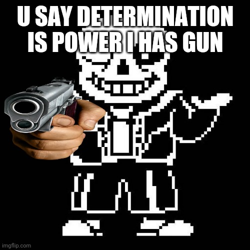 sans undertale | U SAY DETERMINATION IS POWER I HAS GUN | image tagged in sans undertale | made w/ Imgflip meme maker