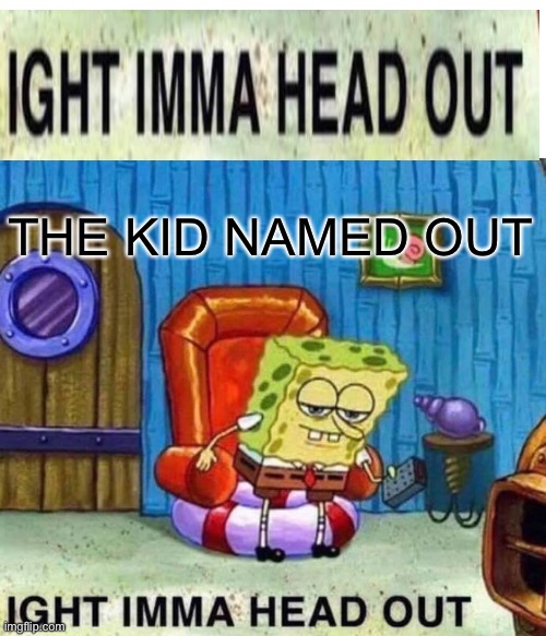 Let’s head out | THE KID NAMED OUT | image tagged in memes,spongebob ight imma head out,funny | made w/ Imgflip meme maker