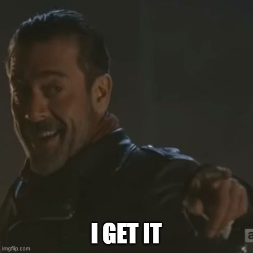 Negan "I Get It" | I GET IT | image tagged in negan i get it | made w/ Imgflip meme maker