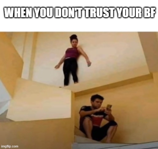 WHEN YOU DON'T TRUST YOUR BF | image tagged in blank white template | made w/ Imgflip meme maker