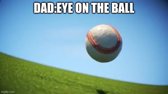Its a curveball | DAD:EYE ON THE BALL | image tagged in baseball | made w/ Imgflip meme maker