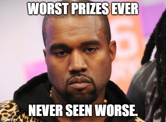 Unamused Kanye | WORST PRIZES EVER NEVER SEEN WORSE. | image tagged in unamused kanye | made w/ Imgflip meme maker