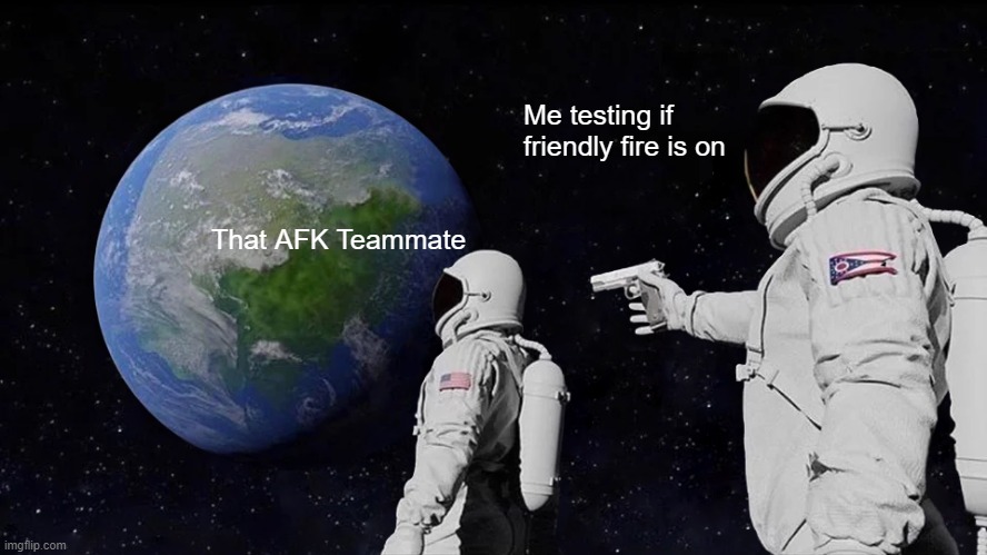 Always Has Been | Me testing if friendly fire is on; That AFK Teammate | image tagged in memes,always has been | made w/ Imgflip meme maker