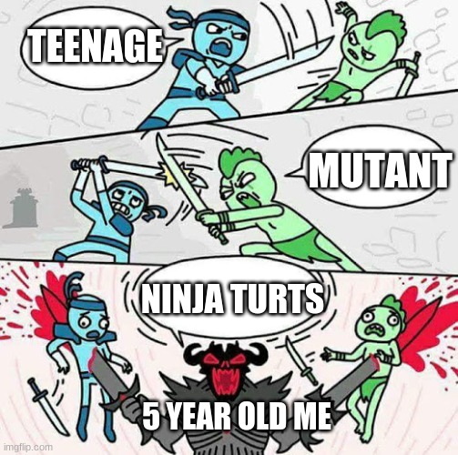 Teenage mutant ninja turts | TEENAGE; MUTANT; NINJA TURTS; 5 YEAR OLD ME | image tagged in sword fight | made w/ Imgflip meme maker