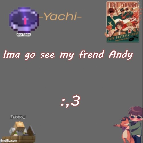 Yachis Tubbo temp | Ima go see my frend Andy; :,3 | image tagged in yachis tubbo temp | made w/ Imgflip meme maker