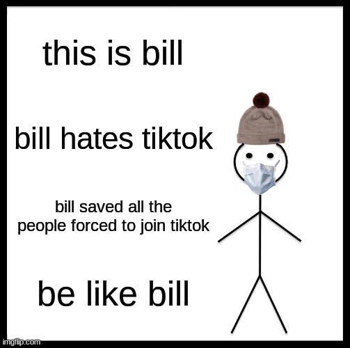lets try to get the stream popular |  this is bill; bill hates tiktok; bill saved all the people forced to join tiktok; be like bill | image tagged in memes,be like bill,tiktok sucks,yeet | made w/ Imgflip meme maker
