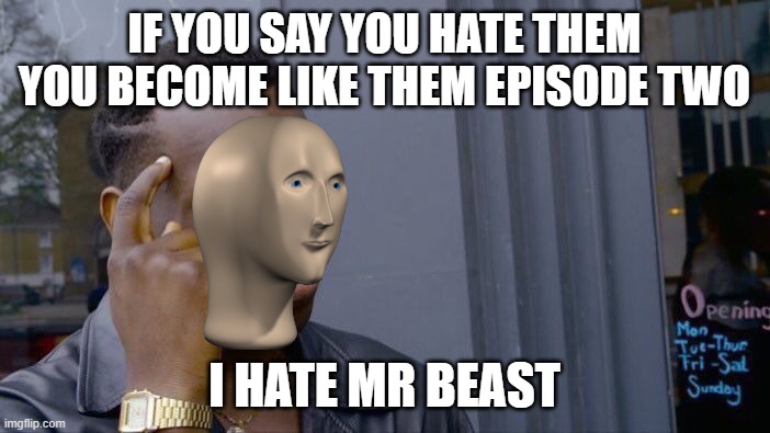 1000 iq | IF YOU SAY YOU HATE THEM YOU BECOME LIKE THEM EPISODE TWO; I HATE MR BEAST | image tagged in memes,roll safe think about it | made w/ Imgflip meme maker
