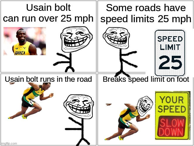 Hmmm | Usain bolt can run over 25 mph; Some roads have speed limits 25 mph; Usain bolt runs in the road; Breaks speed limit on foot | image tagged in memes,blank comic panel 2x2 | made w/ Imgflip meme maker