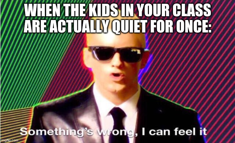 children being sus | WHEN THE KIDS IN YOUR CLASS ARE ACTUALLY QUIET FOR ONCE: | image tagged in impossible,therecouldbepeaceforonce | made w/ Imgflip meme maker
