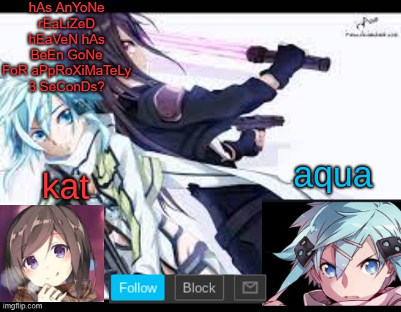 fem kirito | hAs AnYoNe rEaLiZeD hEaVeN hAs BeEn GoNe FoR aPpRoXiMaTeLy 3 SeConDs? | image tagged in fem kirito | made w/ Imgflip meme maker