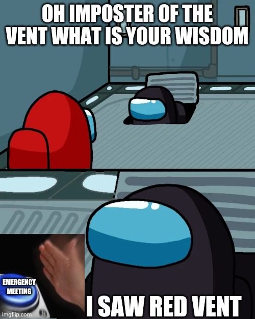 impostor of the vent | OH IMPOSTER OF THE VENT WHAT IS YOUR WISDOM; I SAW RED VENT; EMERGENCY MEETING | image tagged in impostor of the vent | made w/ Imgflip meme maker
