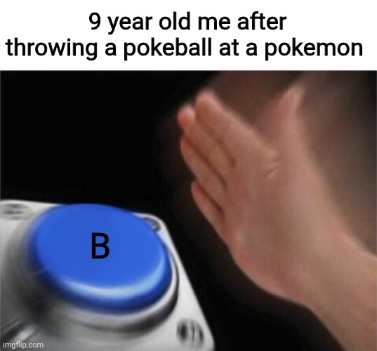 You did this too | 9 year old me after throwing a pokeball at a pokemon; B | image tagged in memes,blank nut button | made w/ Imgflip meme maker