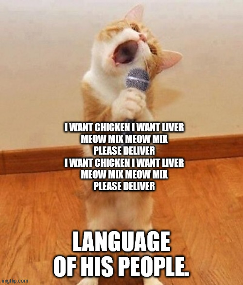 Happy birthday day  Maureeeennn from the singing cat!  | I WANT CHICKEN I WANT LIVER
MEOW MIX MEOW MIX
PLEASE DELIVER
I WANT CHICKEN I WANT LIVER
MEOW MIX MEOW MIX
PLEASE DELIVER LANGUAGE OF HIS PE | image tagged in happy birthday day maureeeennn from the singing cat | made w/ Imgflip meme maker