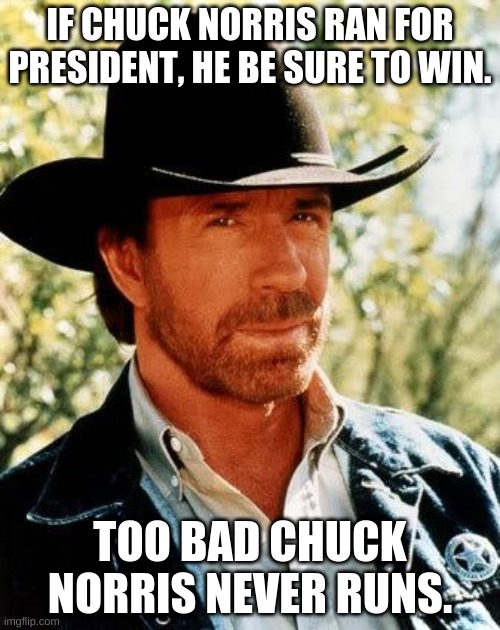 Chuck Norris Meme | IF CHUCK NORRIS RAN FOR PRESIDENT, HE BE SURE TO WIN. TOO BAD CHUCK NORRIS NEVER RUNS. | image tagged in memes,chuck norris | made w/ Imgflip meme maker