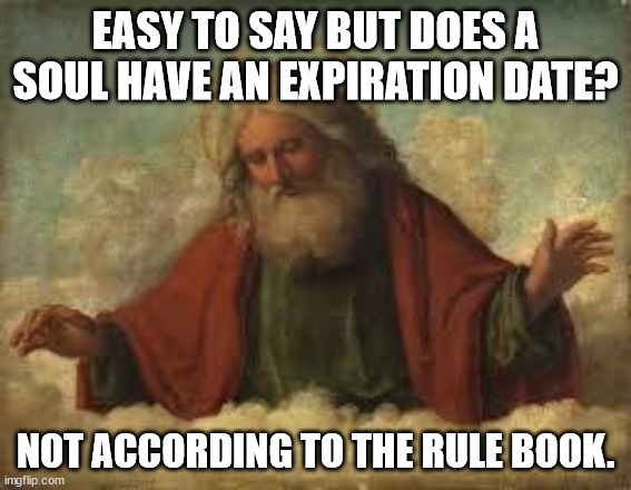 god | EASY TO SAY BUT DOES A SOUL HAVE AN EXPIRATION DATE? NOT ACCORDING TO THE RULE BOOK. | image tagged in god | made w/ Imgflip meme maker