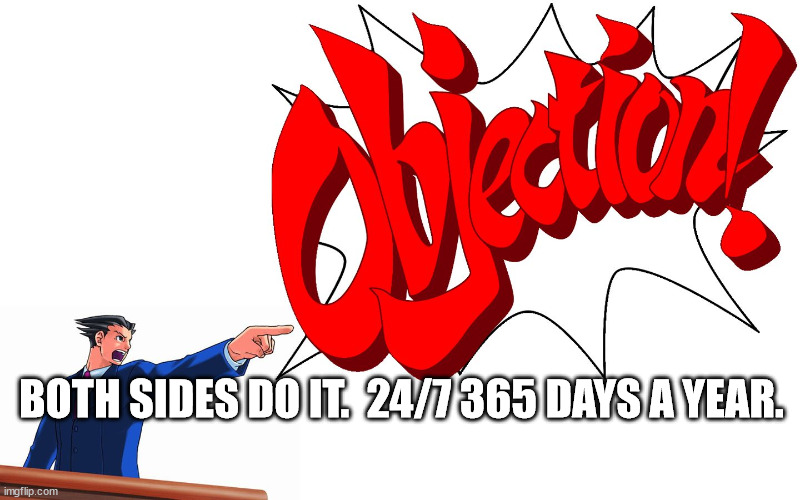 OBJECTION! | BOTH SIDES DO IT.  24/7 365 DAYS A YEAR. | image tagged in objection | made w/ Imgflip meme maker