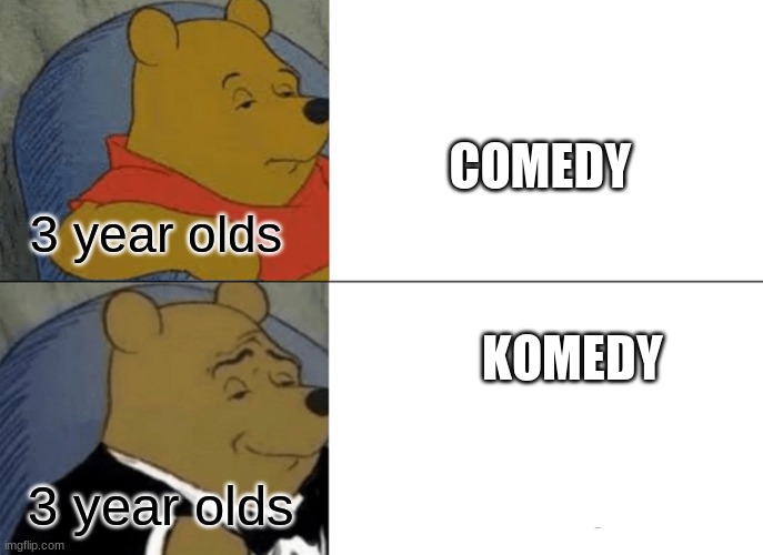 Tuxedo Winnie The Pooh Meme |  COMEDY; 3 year olds; KOMEDY; 3 year olds | image tagged in memes,tuxedo winnie the pooh,funny | made w/ Imgflip meme maker